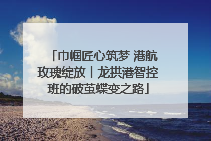 巾帼匠心筑梦 港航玫瑰绽放丨龙拱港智控班的破茧蝶变之路